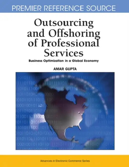 Outsourcing and Offshoring of Professional Services: Business Optimization in a Global Economy by Amar Gupta