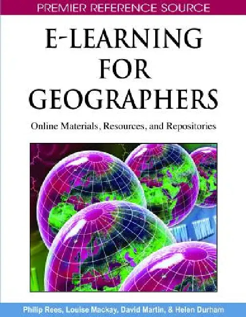 E-Learning for Geographers: Online Materials, Resources, and Repositories by Philip Rees, Louise MacKay, David Martin