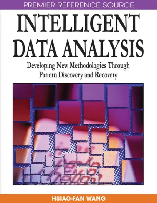 Intelligent Data Analysis: Developing New Methodologies Through Pattern Discovery and Recovery by Hsiao-Fan Wang