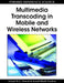 Multimedia Transcoding in Mobile and Wireless Networks by Ashraf M. a. Ahmad, Ismail Khalil
