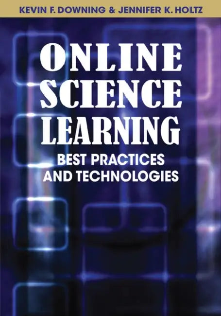 Online Science Learning: Best Practices and Technologies by Kevin Downing, Jennifer Holtz