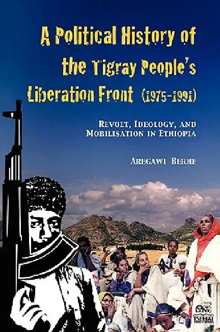 A Political History of the Tigray People's Liberation Front (1975-1991): Revolt, Ideology, and Mobilisation in Ethiopia by Aregawi Berhe