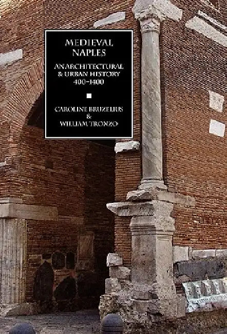 Medieval Naples: An Architectural & Urban History, 400-1400 by Caroline Bruzelius, William Tronzo, Ronald G. Musto