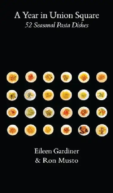 A Year in Union Square: 52 Seasonal Pasta Dishes by Eileen Gardiner, Ronald G. Musto