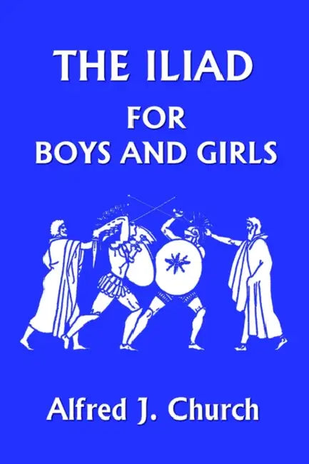 The Iliad for Boys and Girls (Yesterday's Classics) by Alfred J. Church