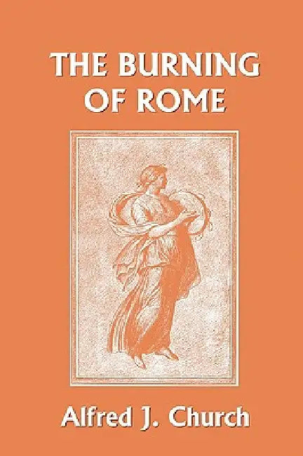 The Burning of Rome (Yesterday's Classics) by Alfred J. Church