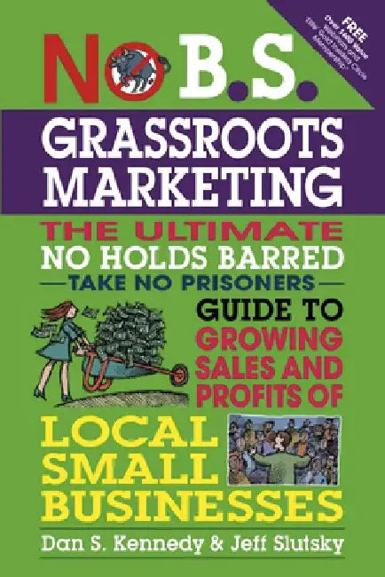 No B.S. Grassroots Marketing: The Ultimate No Holds Barred Take No Prisoner Guide to Growing Sales and Profits of Local Small Businesses by Dan S. Kennedy