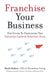 Franchise Your Business: The Guide to Employing the Greatest Growth Strategy Ever by Mark Siebert