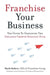 Franchise Your Business: The Guide to Employing the Greatest Growth Strategy Ever by Mark Siebert