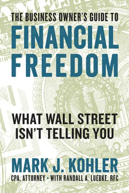 The Business Owner's Guide to Financial Freedom: What Wall Street Isn't Telling You by Mark J. Kohler