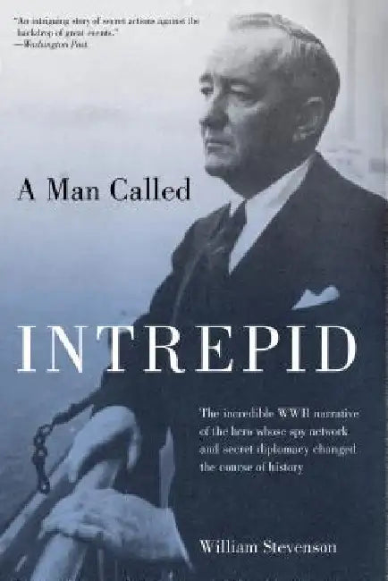 A Man Called Intrepid: The Incredible WWII Narrative of the Hero Whose Spy Network and Secret Diplomacy Changed the Course of History by William Stevenson