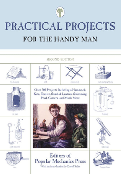 Practical Projects for the Handy Man: Over 700 Projects Including A Hammock, Kite, Toaster, Sundial, Lantern, Swimming Pool, Camera, And Much More by Editors of Popular Mechanics Press