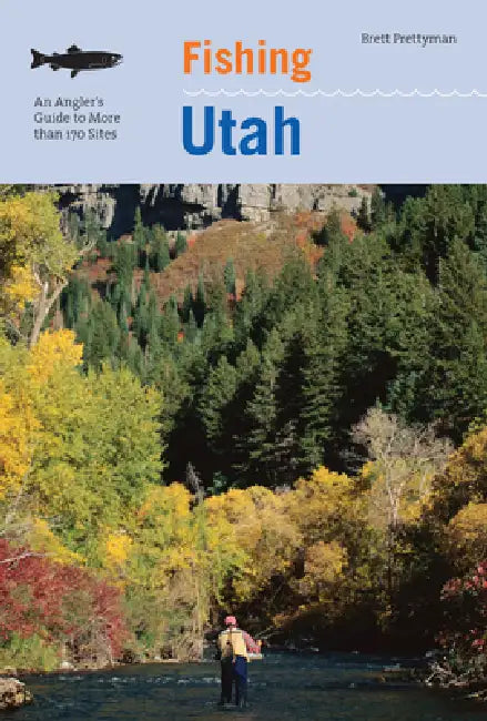Fishing Utah: An Angler's Guide To More Than 170 Prime Fishing Spots by Brett Prettyman