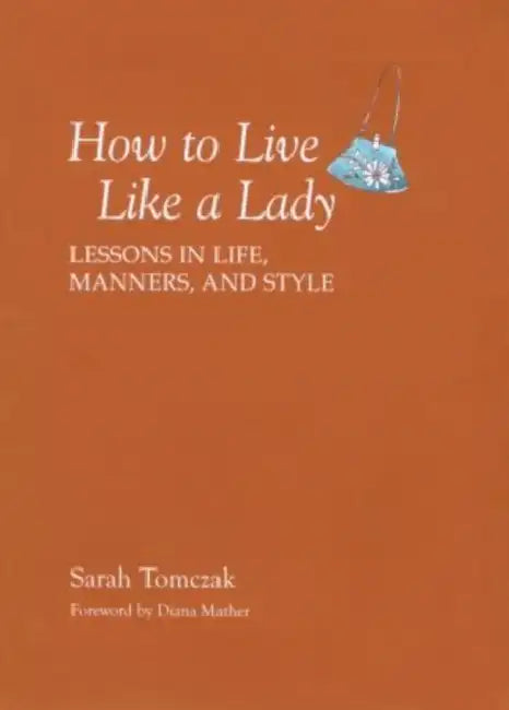 How to Live Like a Lady: Lessons in Life, Manners, and Style by Sarah Tomczak
