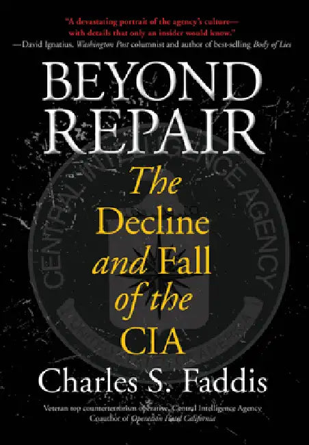 Beyond Repair: The Decline And Fall Of The Cia by Charles Faddis