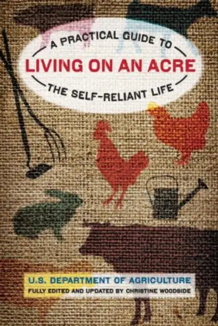 Living on an Acre: A Practical Guide To The Self-Reliant Life by Christine Woodside, U S Department of Agriculture