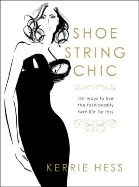 Shoestring Chic: 101 Ways to Live the Fashionably Luxe Life for Less by Kerrie Hess