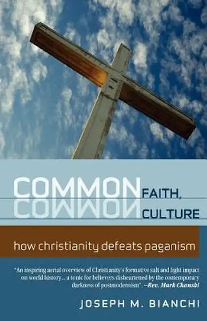 Common Faith, Common Culture: How Christianity Defeats Paganism by Joseph Bianchi