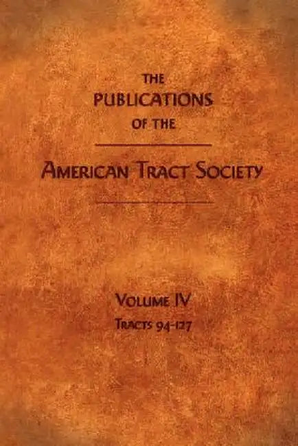 The Publications of the American Tract Society: Volume IV by American Tract Society