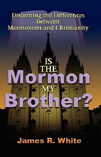 Is the Mormon My Brother?: Discerning the Differences Between Mormonism and Christianity by James R. White