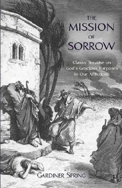 The Mission of Sorrow: God's Gracious Purposes in Our Afflictions by Gardiner Spring