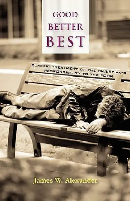 Good - Better - Best: Classic Treatment of a Christian's Duty to the Poor by James W. Alexander