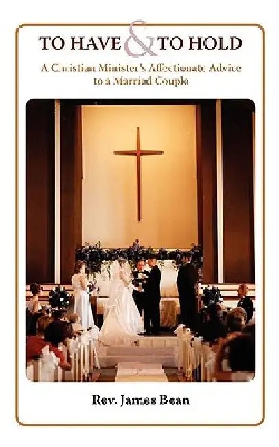 To Have and to Hold: A Christian Minister's Advice to a Married Couple by James Bean