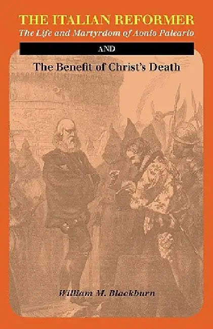 The Italian Reformer: The Life and Martyrdom of Aonio Paleario by William M. Blackburn