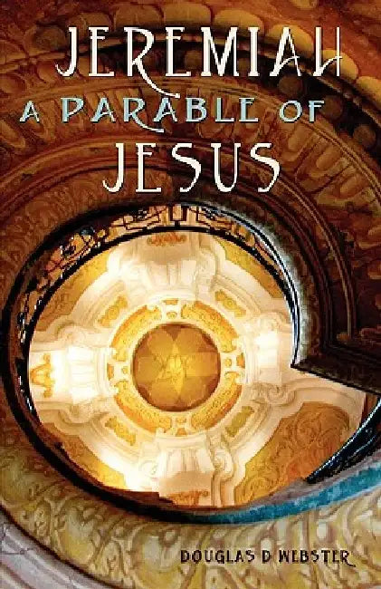 Jeremiah: A Parable of Jesus by Douglas D. Webster