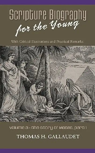 Scripture Biography for the Young: Vol. 3 - Moses Part 1 by Thomas H. Gallaudet