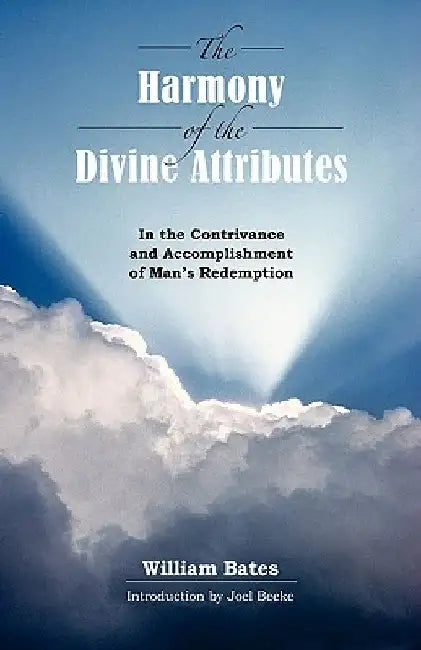 The Harmony of Divine Attributes in the Contrivance & Accomplishment of Man's Redemption by William Bates