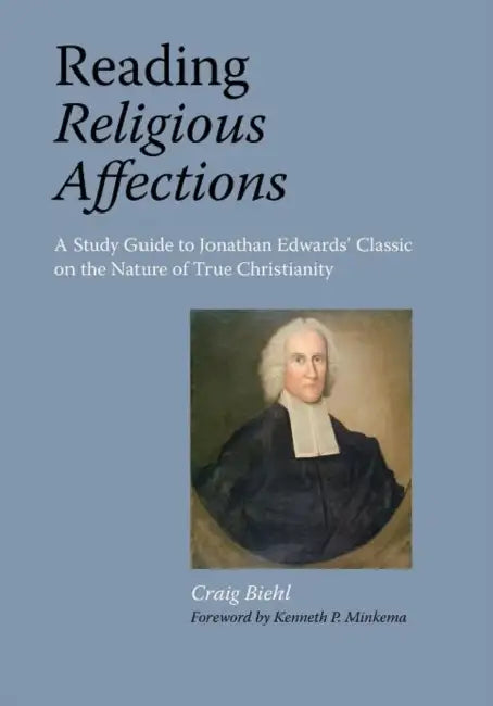 Reading Religious Affections - A Study Guide to Jonathan Edwards' Classic by Craig Biehl