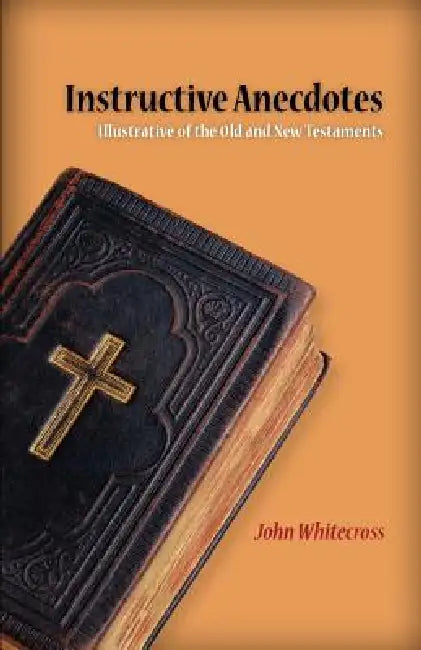 Instructive Anecdotes Illustrative of the Old and New Testaments by John Whitecross