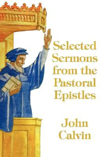 Selected Sermons from the Pastoral Epistles by John Calvin