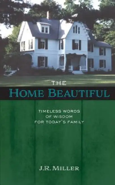 The Home Beautiful: Timeless Words of Wisdom for Today's Family by James R. Miller, John Faris