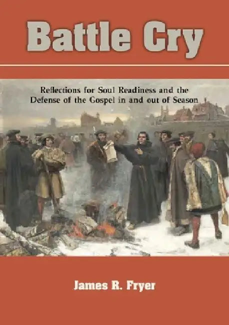 Battle Cry: Reflections for Soul Readiness and the Defense of the Gospel in and out of Season by James R. Fryer