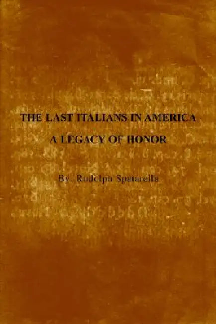 The Last Italians in America: A Legacy of Honor by Rudolph Spatarella