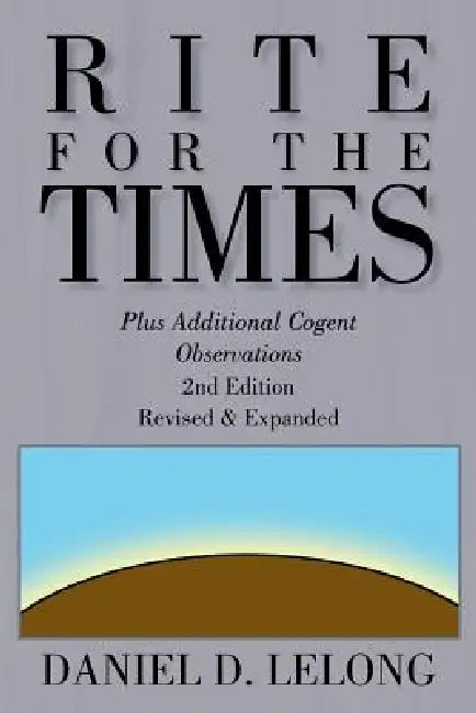Rite for the Times: Plus Additional Cogent Observations by Daniel D. Lelong