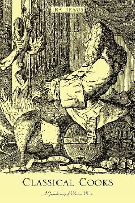 Classical Cooks: A Gastrohistory of Western Music by Ira Braus