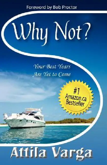 Why Not?: Your Best Years are Yet to Come! by Attila Varga, Bob Proctor