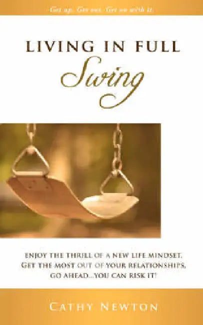 Living in Full Swing: Enjoy the Thrill of a New Life Mindset, Get the Most Out of Your Relationships, Go Ahead...You Can Risk It! by Cathy Newton