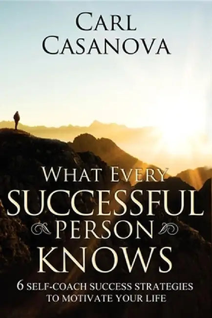 What Every Successful Person Knows!: Six Steps to Awakening Success in Your Life by Carl Casanova