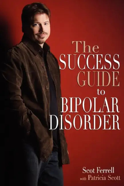 The Success Guide to Bipolar Disorder by Scot Ferrell, Patricia Scott