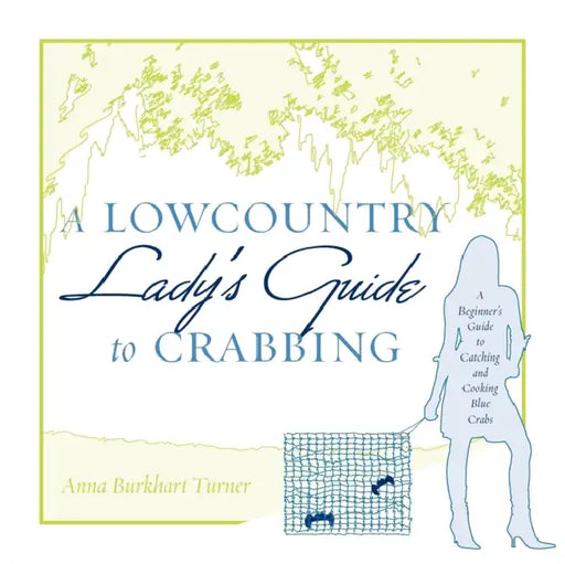 A Lowcountry Lady's Guide to Crabbing: A Beginner's Guide to Catching and Cooking Blue Crabs by Anna B. Turner