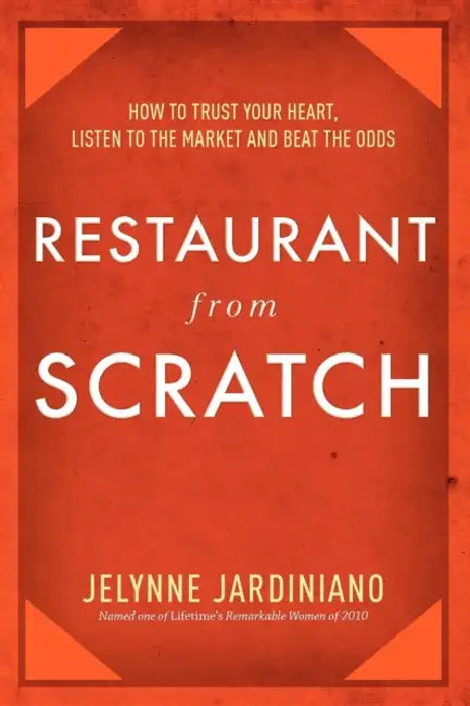 Restaurant from Scratch: How to Trust Your Heart, Listen to the Market and Beat the Odds by Jelynne Jardiniano