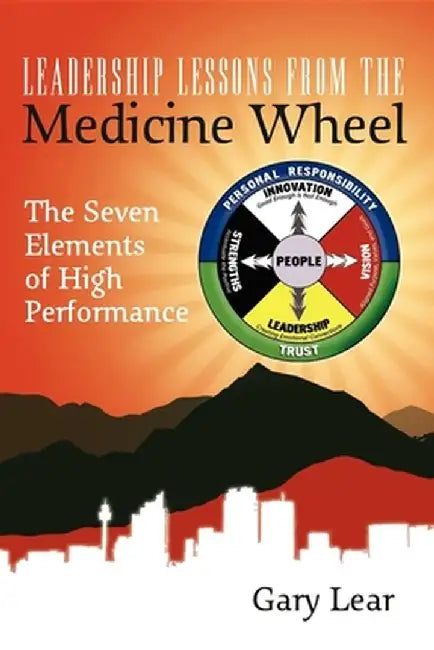 Leadership Lessons from the Medicine Wheel: The Seven Elements of High Performance by Gary Lear