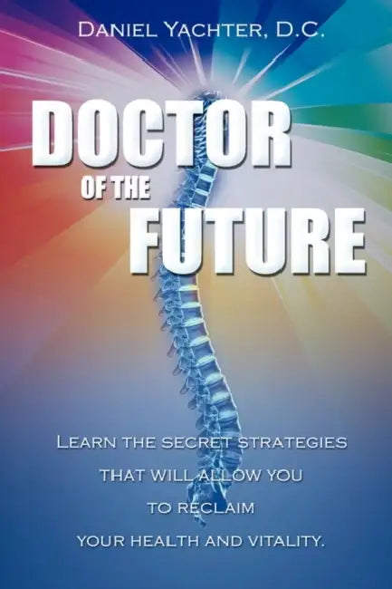 Doctor of the Future: Learn the Secret Strategies That Will Allow You to Reclaim Your Health and Vitality by Daniel Yachter