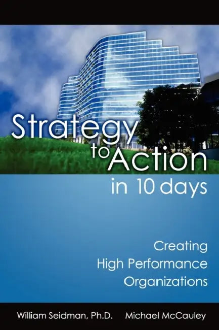 Strategy to Action in 10 Days: Creating High Performance Organizations by William Seidman, Michael McCauley