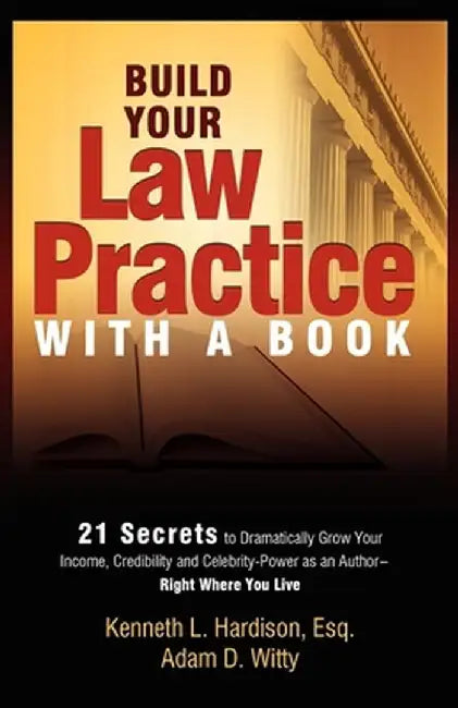 Build Your Law Practice with a Book: 21 Secrets to Dramatically Grow Your Income, Credibility and Celebrity-Power as an Author by Kenneth Hardison