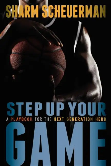 Step Up Your Game: A Playbook for the Next Generation Hero by Sharm Scheuerman